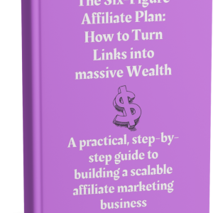 The Six-Figure Affiliate Plan: How to Turn Links into massive Wealth